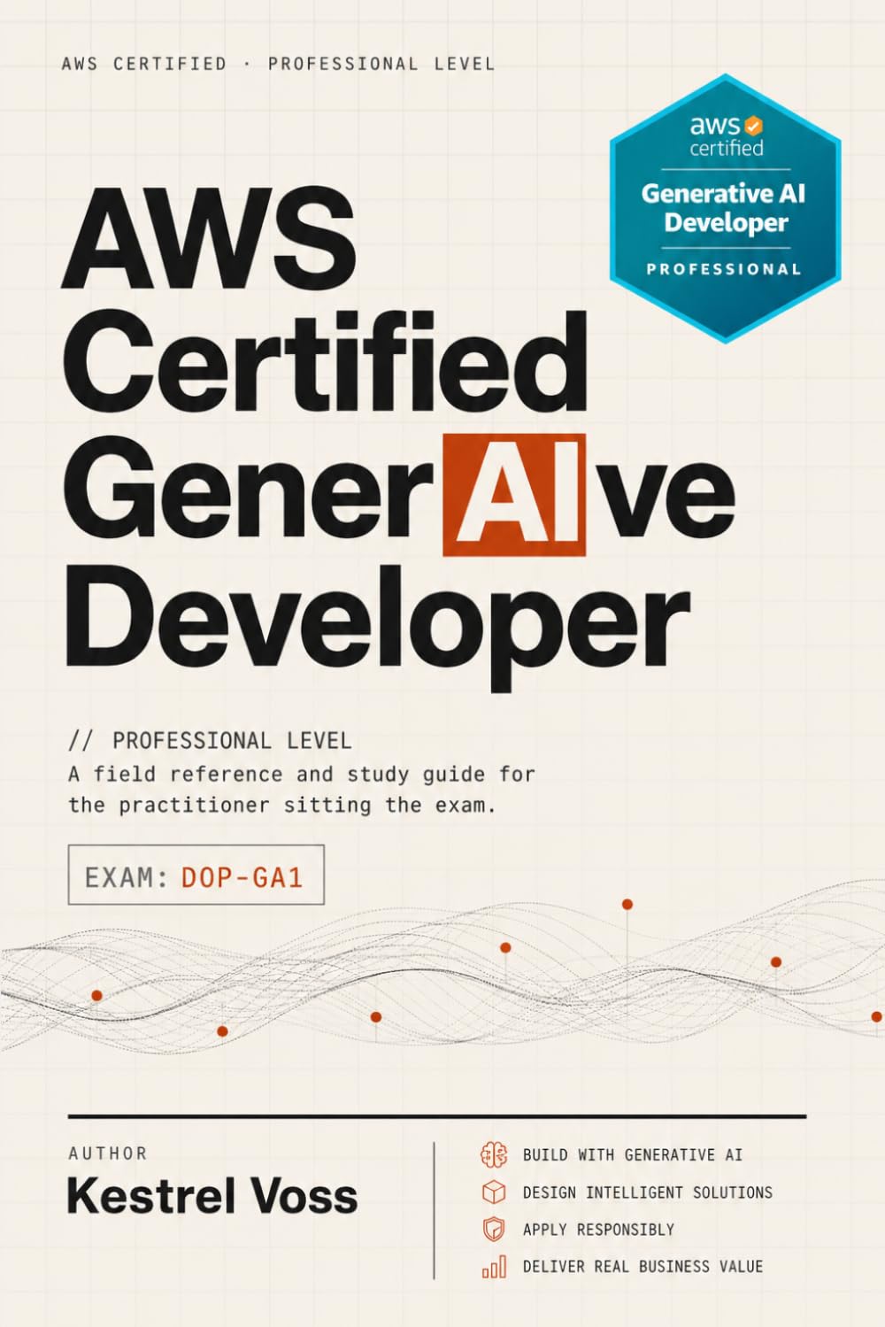 AWS Certified Generative AI Developer – Professional: A Field Reference and Study Guide for the Practitioner Sitting the Exam