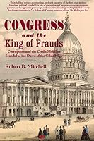 Congress and the King of Frauds: Corruption and the Credit Mobilier Scandal at the Dawn of the Gilded Age 1889020583 Book Cover
