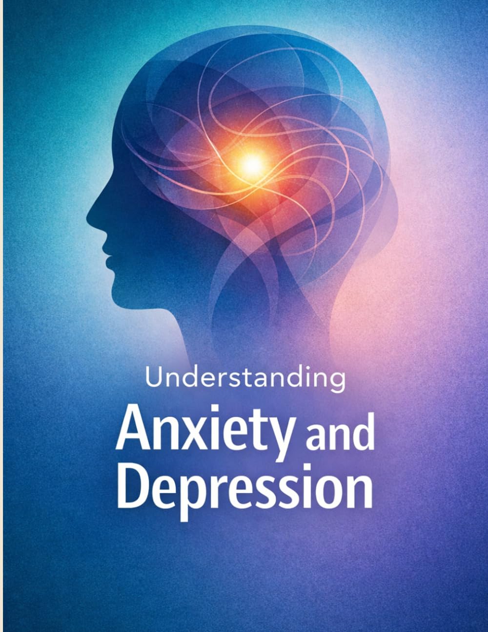 Understanding Anxiety and Depression. A Self-Help Guide