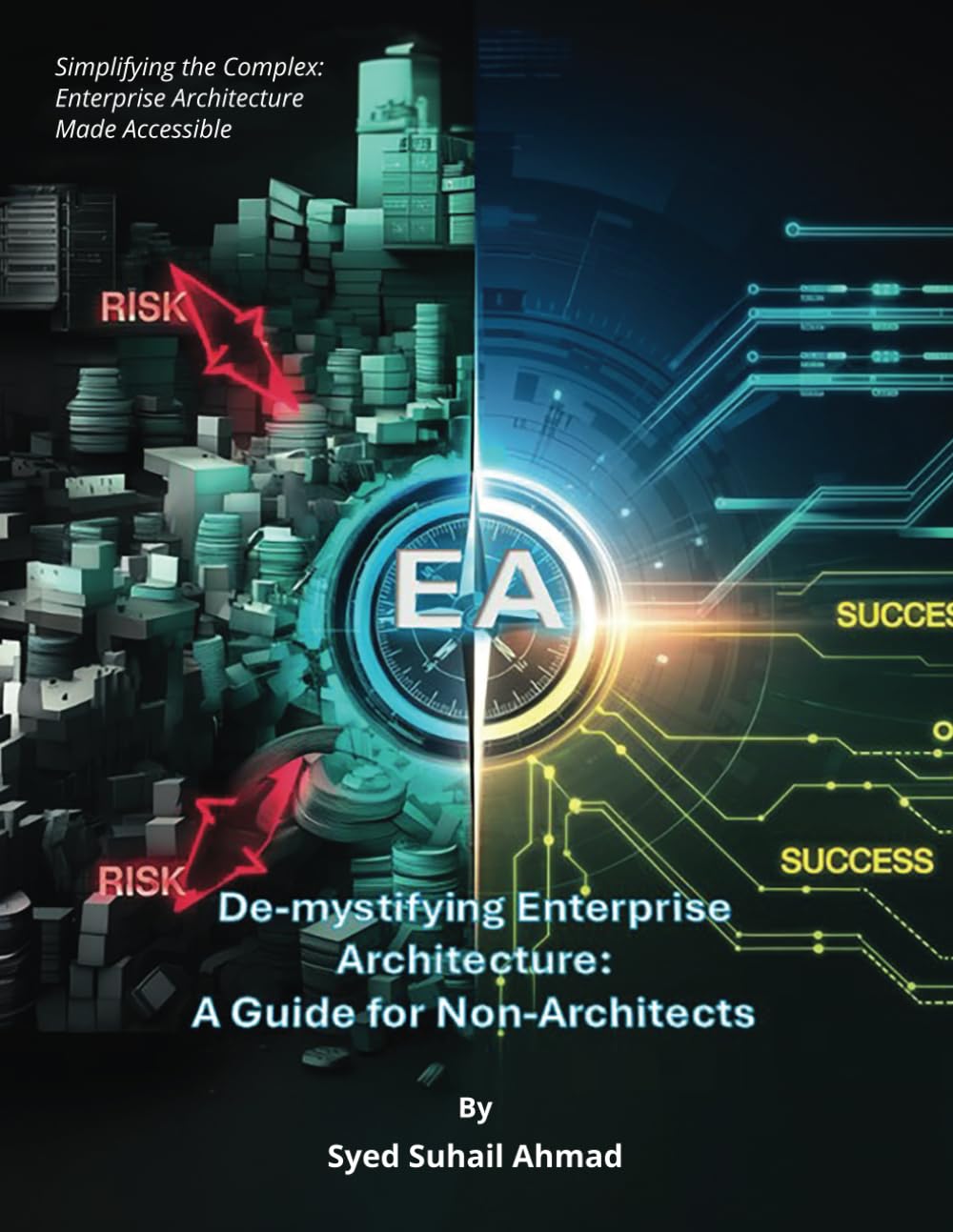 De-mystifying Enterprise Architecture: A Guide for Non-Architects: Simplifying the Complex: Enterprise Architecture Made Accessible