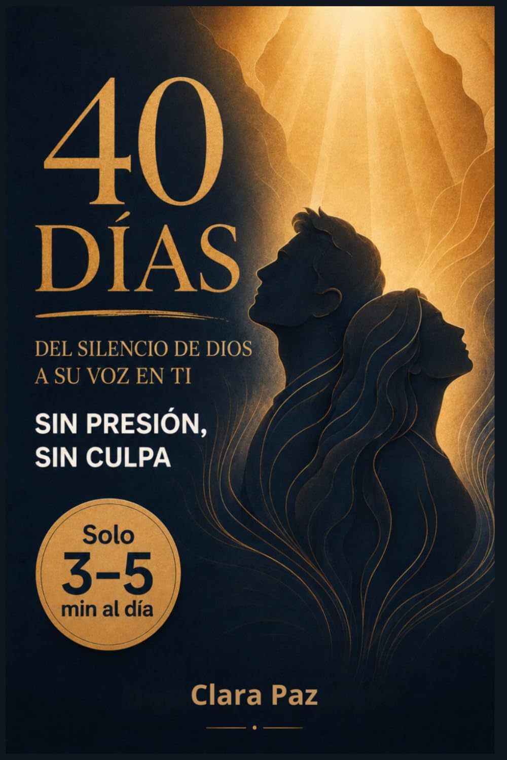 40 DÍAS DEL SILENCIO DE DIOS A SU VOZ EN TI SIN PRESIÓN, SIN CULPA: El Devocional para Quien Siente la Oración Vacía, Carga Culpa Espiritual y Quiere Volver a Dios sin Presión