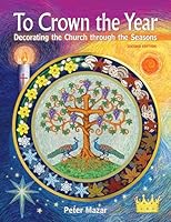 To Crown the Year: Decorating the Church through the Seasons, Second Edition 1616711892 Book Cover