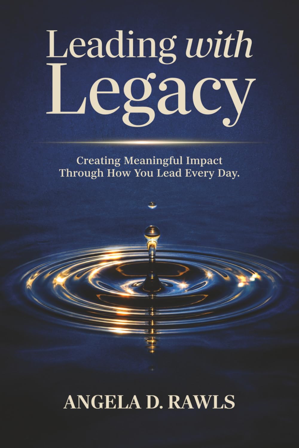 Leading with Legacy: Creating Meaningful Impact Through How You Lead Every Day