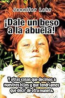 ¿Dale un beso a la abuela!: Y otras cosas que decimos a nuestros hijos y que tendríamos que decir de otra manera. (Educacion) 8427141793 Book Cover