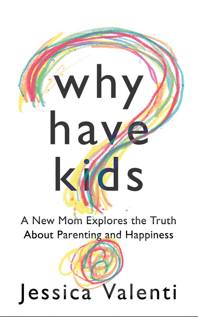 Why Have Kids?: A New Mom Explores the Truth About Parenting and Happiness
