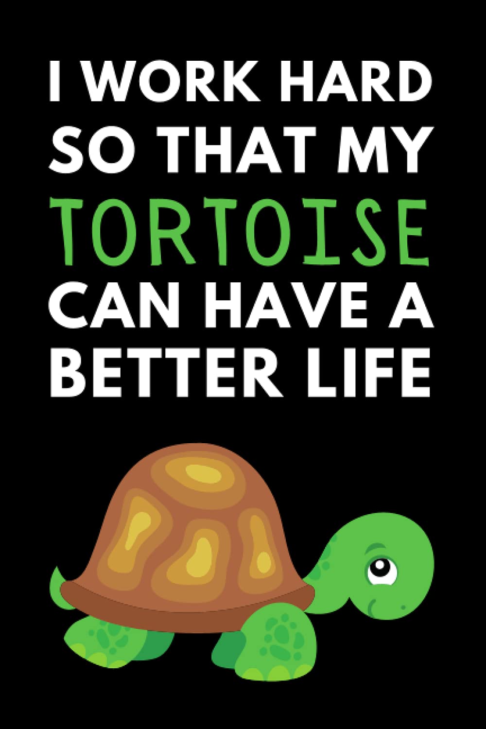I Work Hard So That My Tortoise Can Have A Better Life: Funny Tortoise Notebook With Lined Pages, A Great Appreciation Gift Idea For Tortoise Lovers