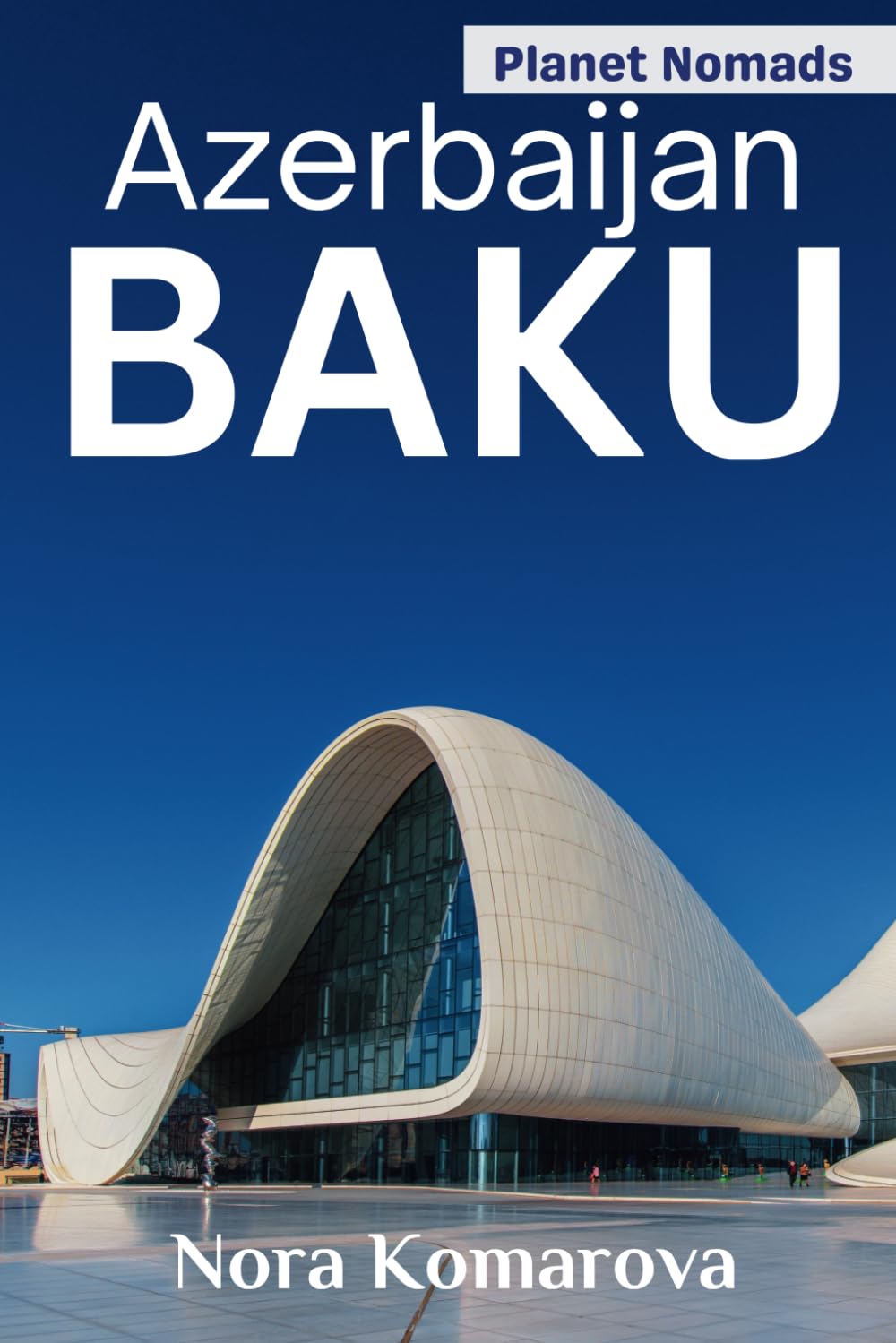 BAKU TRAVEL GUIDE 2024: Everything You Should Know Before Visiting the Vibrant City of Azerbaijan; Your Complete Ultimate Guide to Explore Baku like a Local (Planet Nomads Pocket Guides).
