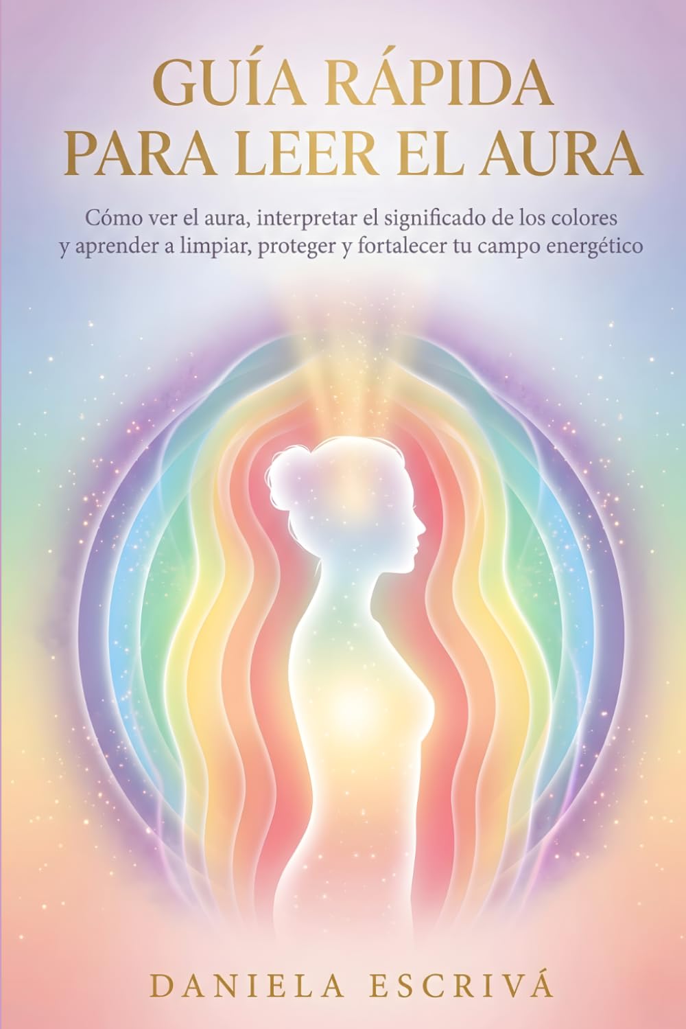 Guía Rápida para leer el Aura: Cómo ver el aura, interpretar el significado de los colores y aprender a limpiar, proteger y fortalecer tu campo energético (Guías Rápidas de Espiritualidad)
