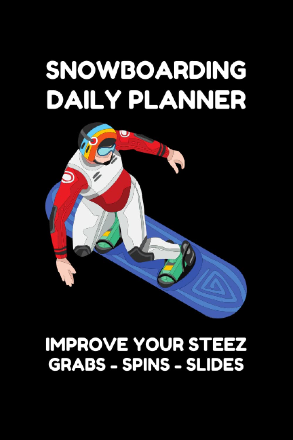 SNOWBOARDING DAILY PLANNER - IMPROVE YOUR STEEZ: IMPROVE YOUR SNOWBOARDING SKILLS - TRAIN HOW TO BECOME A BETTER SNOWBOARDER WITH THIS TECHNIQUE