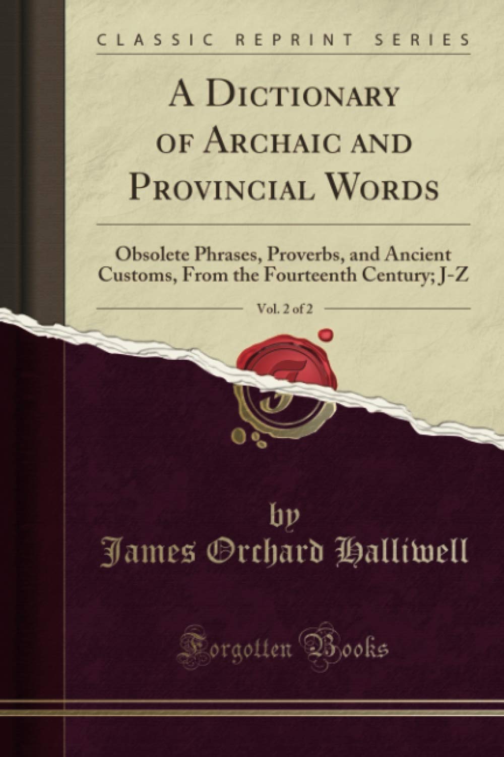 A Dictionary of Archaic and Provincial Words, Vol. 2 of 2 (Classic Reprint): Obsolete Phrases, Proverbs, and Ancient Customs, From the Fourteenth Century; J-Z