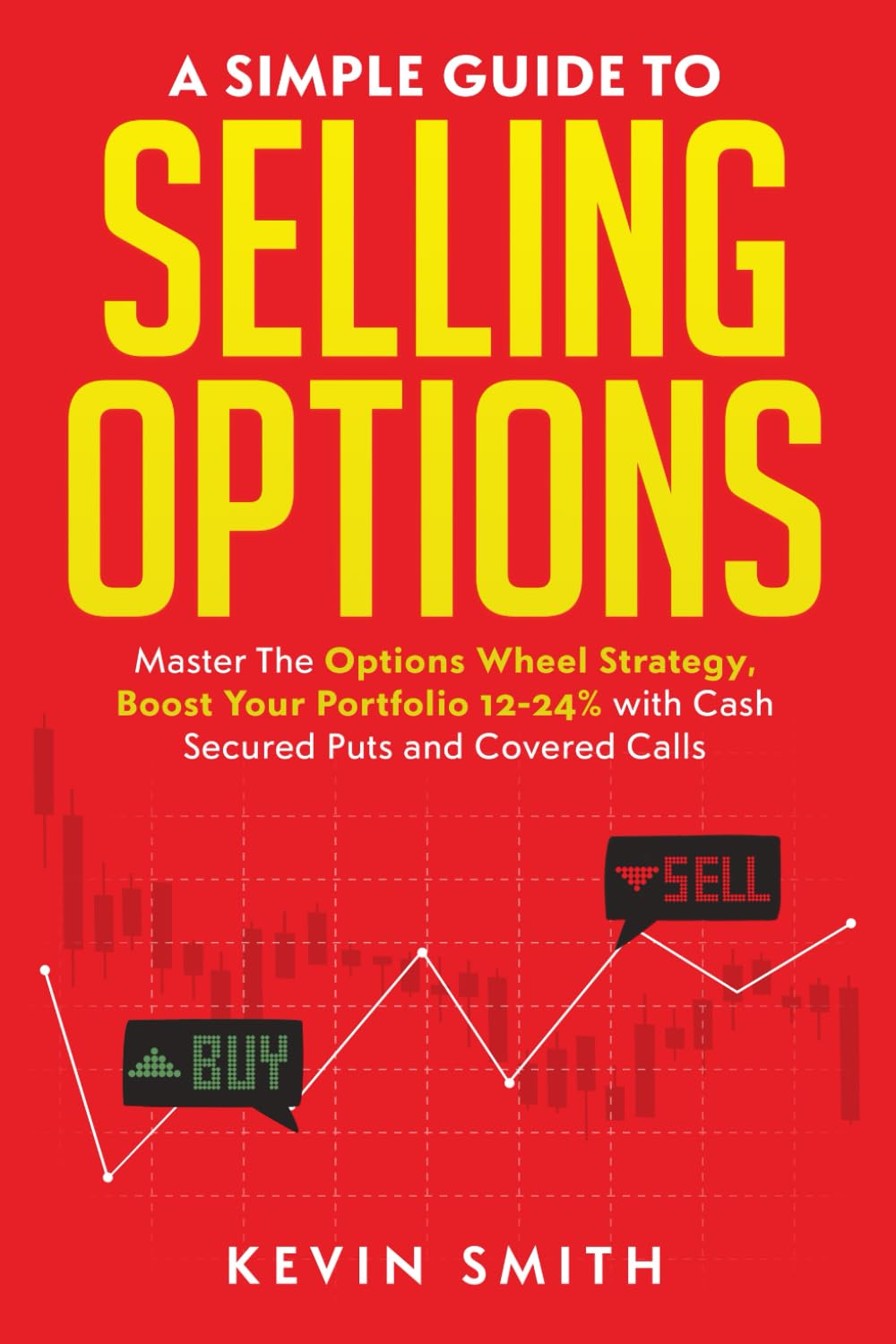 A Simple Guide To Selling Options: Master The Options Wheel Strategy, Boost Your Portfolio 12-24% with Cash Secured Puts and Covered Calls (Simple Guide To Options)