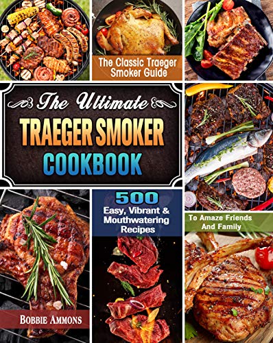 The Ultimate Traeger Smoker Cookbook: The Classic Traeger Smoker Guide with 500 Easy, Vibrant & Mouthwatering Recipes To Amaze Friends And Family by [Bobbie Ammons]