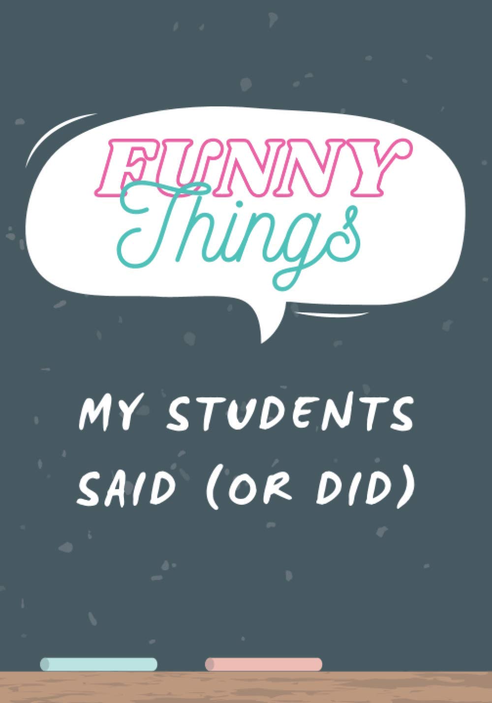 Funny Things My Students Said or Did: Journal for Teachers to Remember the Good Times Funny Moments and Silly Things