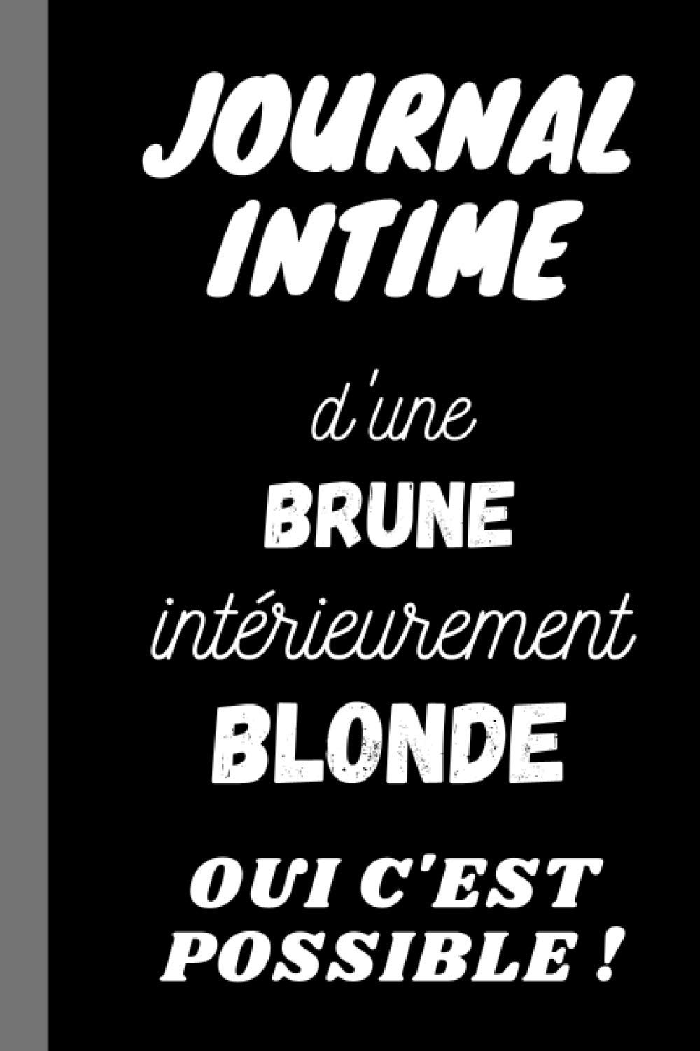 JOURNAL INTIME d'une BRUNE intérieurement BLONDE OUI C'EST POSSIBLE: Carnet drôle original rigolo marrant humour BLAGUE SUR LES BLONDES, 100 PAGES ... HUMOUR BLONDE noël anniversaire amie sœur.