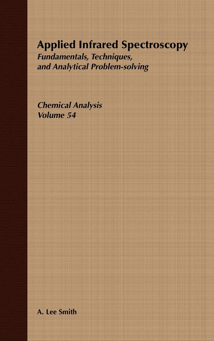 Applied Infrared Spectroscopy: Fundamentals Techniques and Analytical Problem-Solving (Chemical Analysis: A Series of Monographs on Analytical Chemistry and Its Applications)