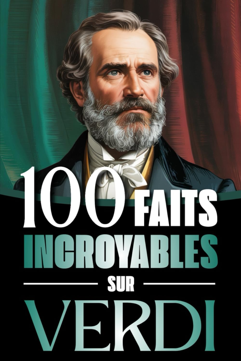 100 Faits Incroyables sur Verdi: Vie, œuvres et secrets du génie absolu du mélodrame italien, entre musique, passions et Risorgimento (100 Faits Incroyables : Les Génies de la Musique Classique)
