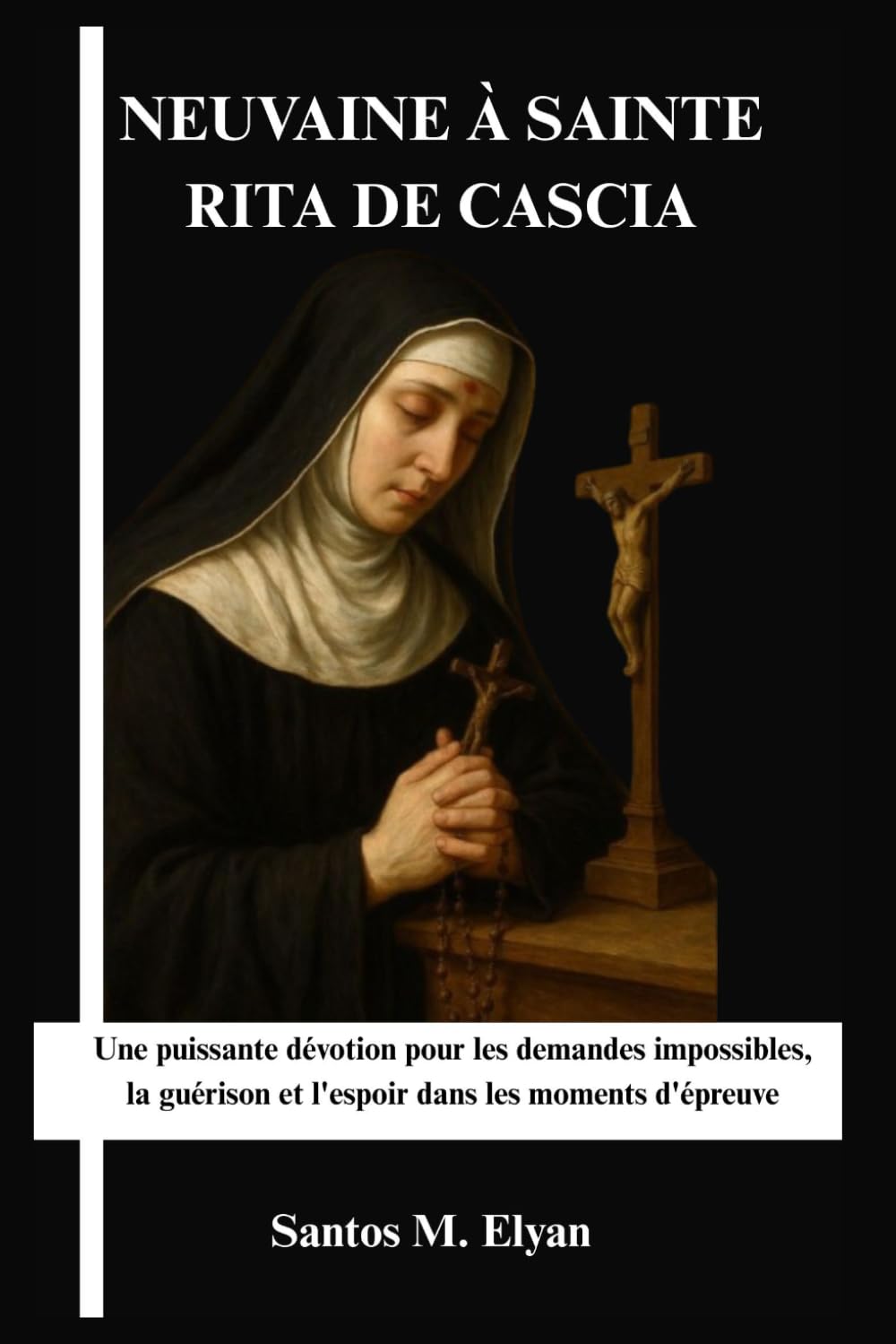 NEUVAINE À SAINTE RITA DE CASCIA: Une puissante dévotion pour les demandes impossibles, la guérison et l'espoir dans les moments d'épreuve