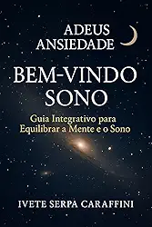 ADEUS ANSIEDADE BEM-VINDO SONO: Guia Integrativo para Equilibrar a Mente e o Sono