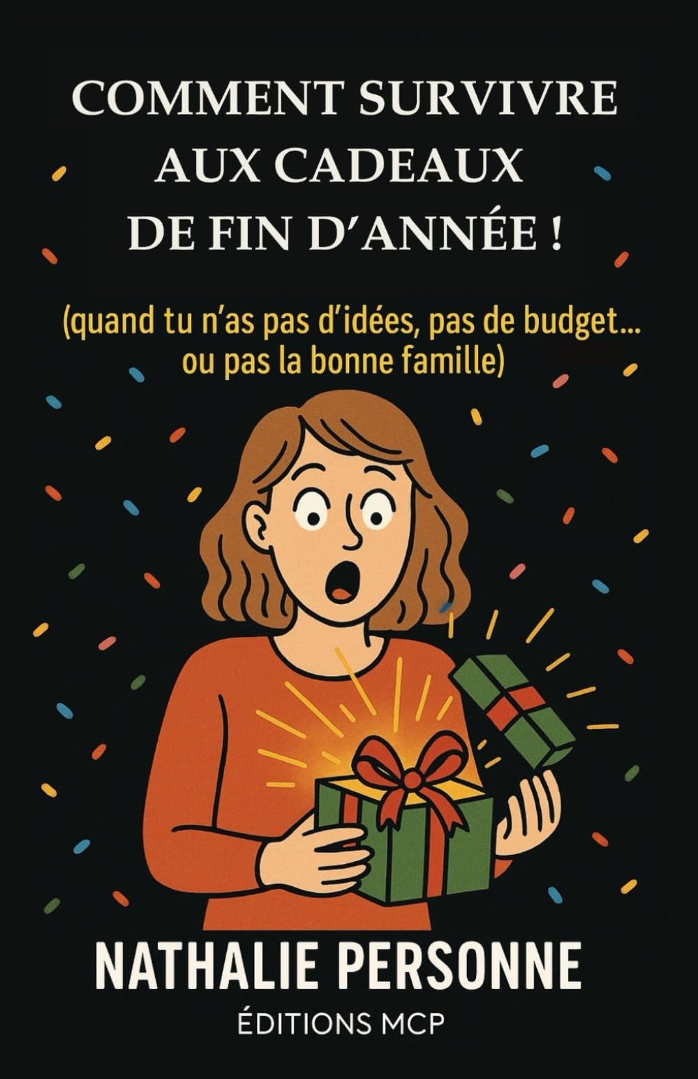 COMMENT SURVIVRE AUX CADEAUX DE FIN D’ANNÉE (quand tu n’as pas d’idées, pas de budget… ou pas la bonne famille): Un guide réconfortant, drôle, parfois ... vrai, parfois piquant, toujours bienveillant.
