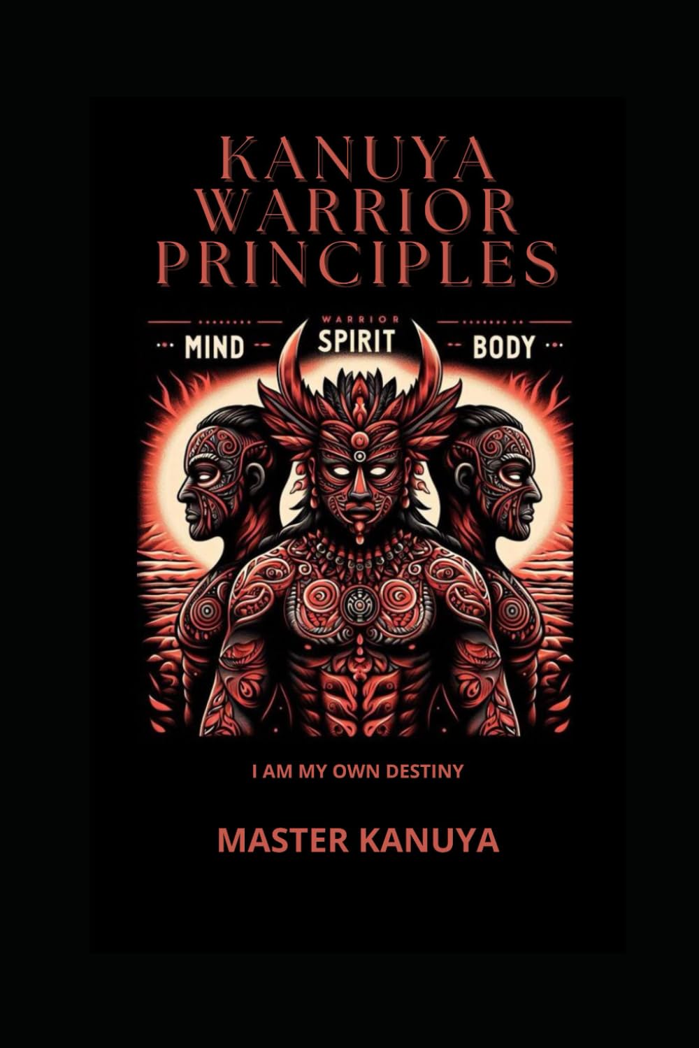 KANUYA WARRIORS PRINCIPLES: Mastering Mind, Spirit, and Body Through Ancient Warrior Wisdom