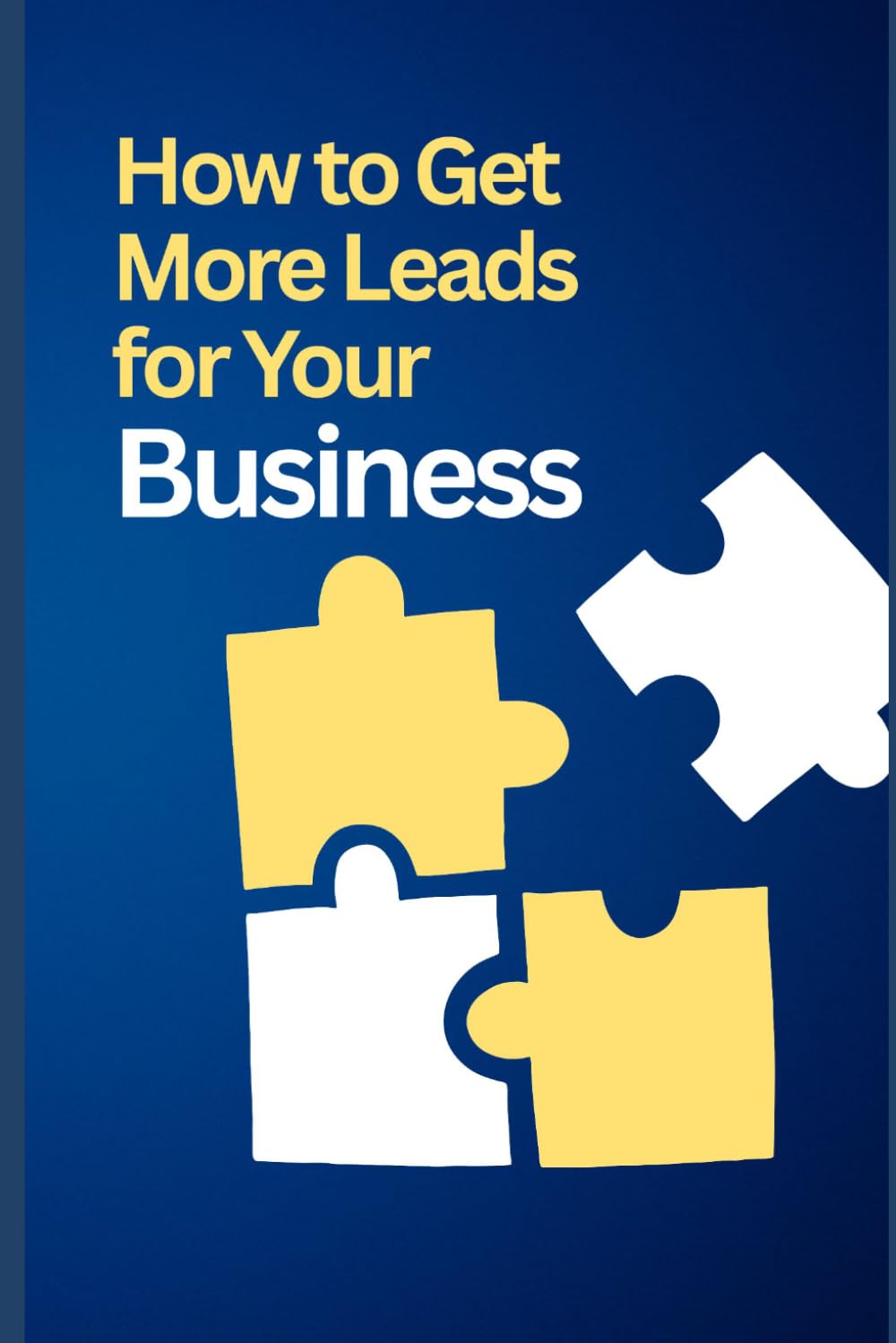 How to Get More Leads for Your Business: Simple Marketing Strategies to Attract More Customers, Increase Sales, and Grow Your Business Faster