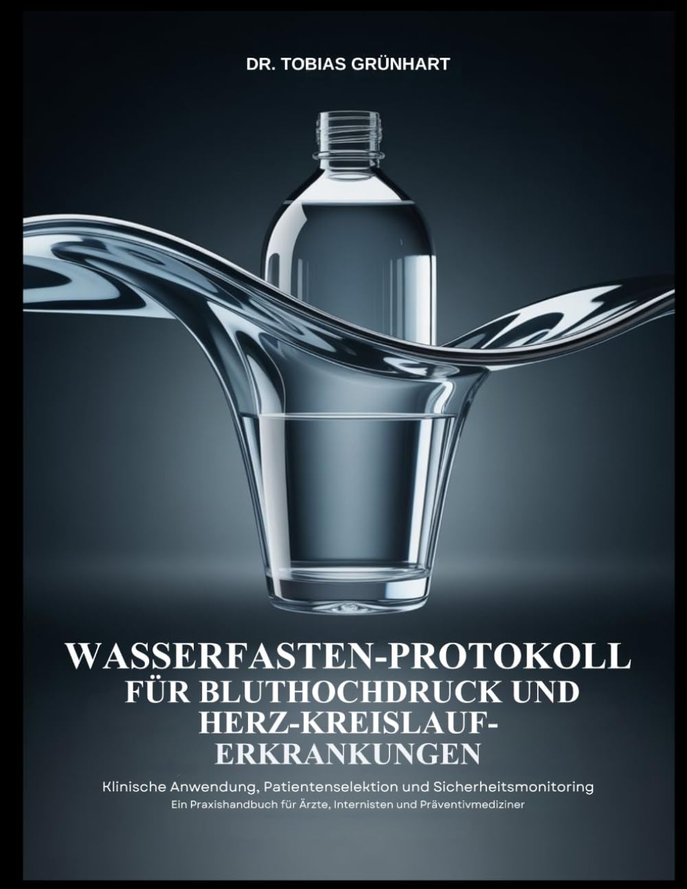 WASSERFASTEN-PROTOKOLL FÜR BLUTHOCHDRUCK UND HERZ-KREISLAUF-ERKRANKUNGEN: Klinische Anwendung, Patientenselektion und Sicherheitsmonitoring Ein ... für Ärzte, Internisten und Präventivmediziner