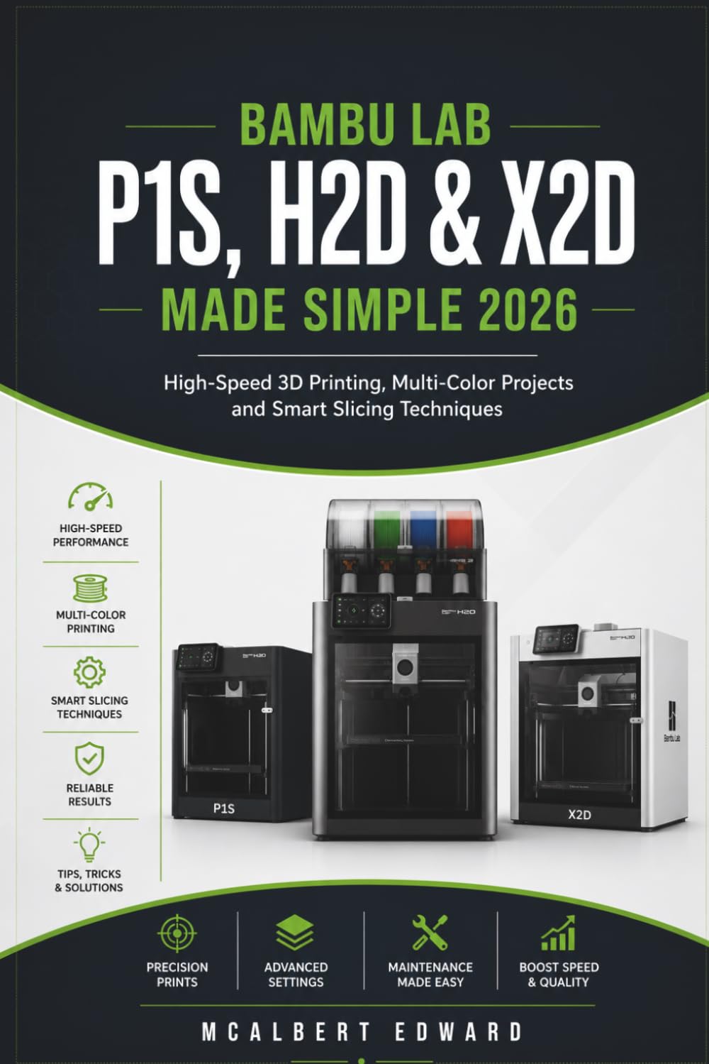 BAMBU LAB P1S,H2D & X2D MADE SIMPLE 2026: High-Speed 3D Printing, Multi-Color Projects and Smart Slicing Techniques