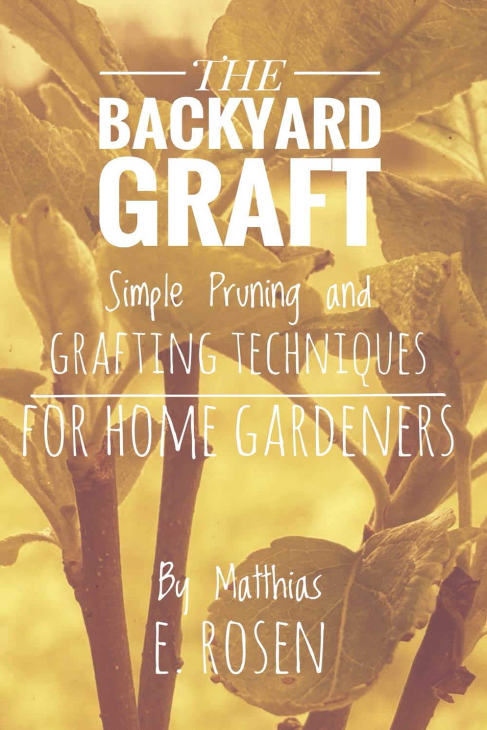 THE BACKYARD GRAFT: Simple Pruning and Grafting Techniques for Home Gardeners