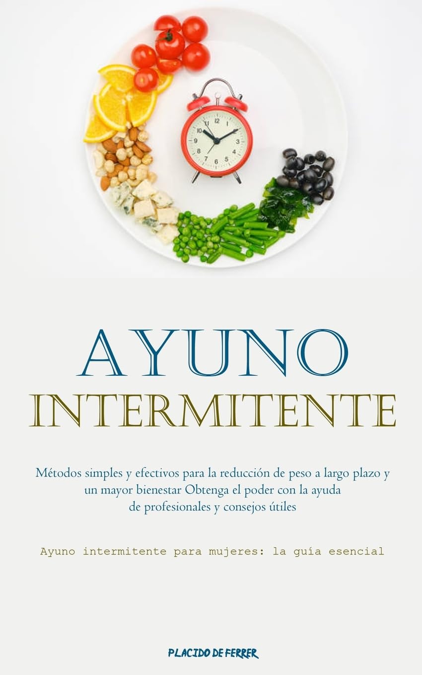 Ayuno Intermitente: Métodos simples y efectivos para la reducción de peso a largo plazo y un mayor bienestar Obtenga el poder con la ayuda de ... intermitente para mujeres: la guía esencial)