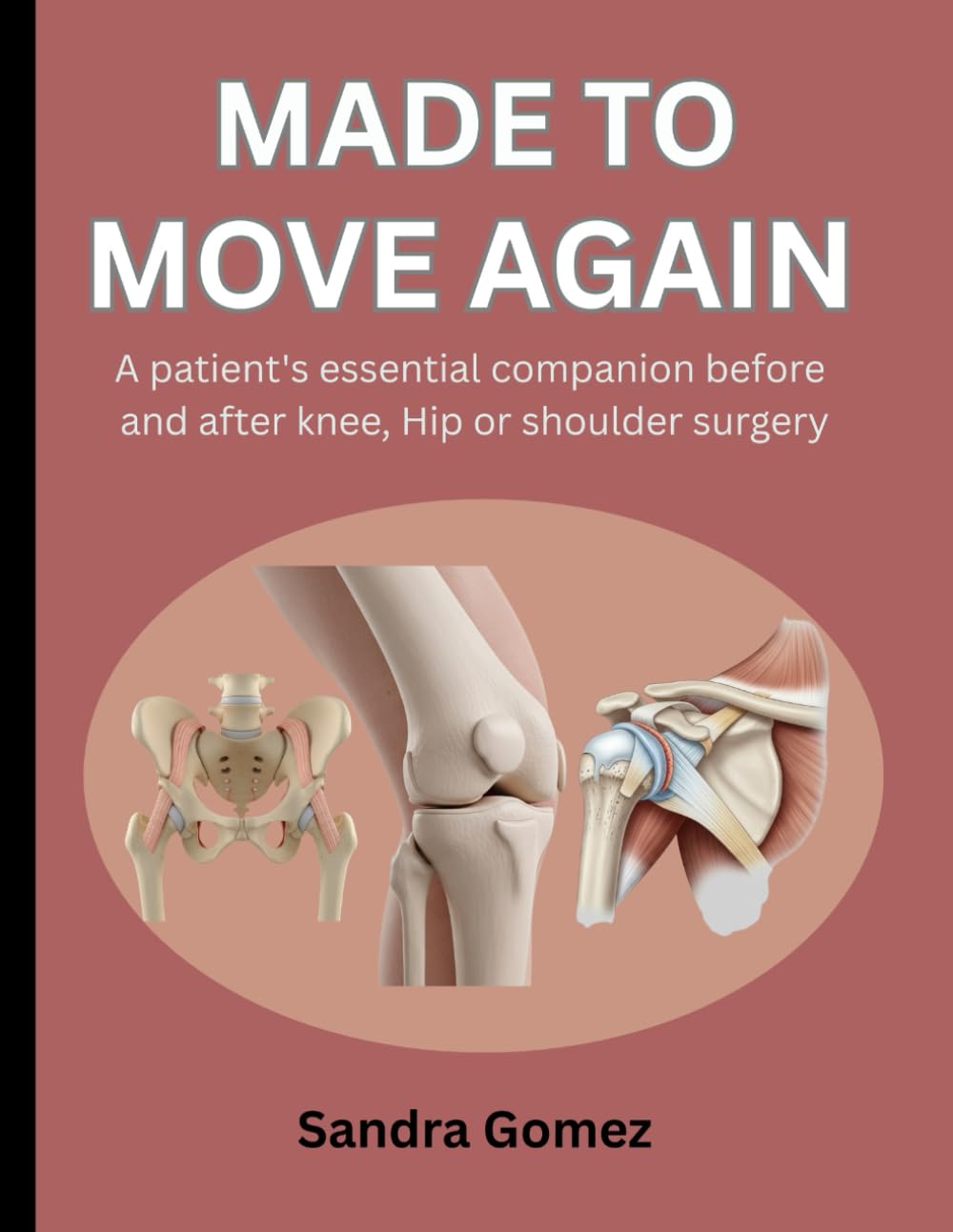 MADE TO MOVE AGAIN: A PATIENT'S ESSENTIAL COMPANION BEFORE AND AFTER KNEE, HIP OR SHOULDER SURGERY