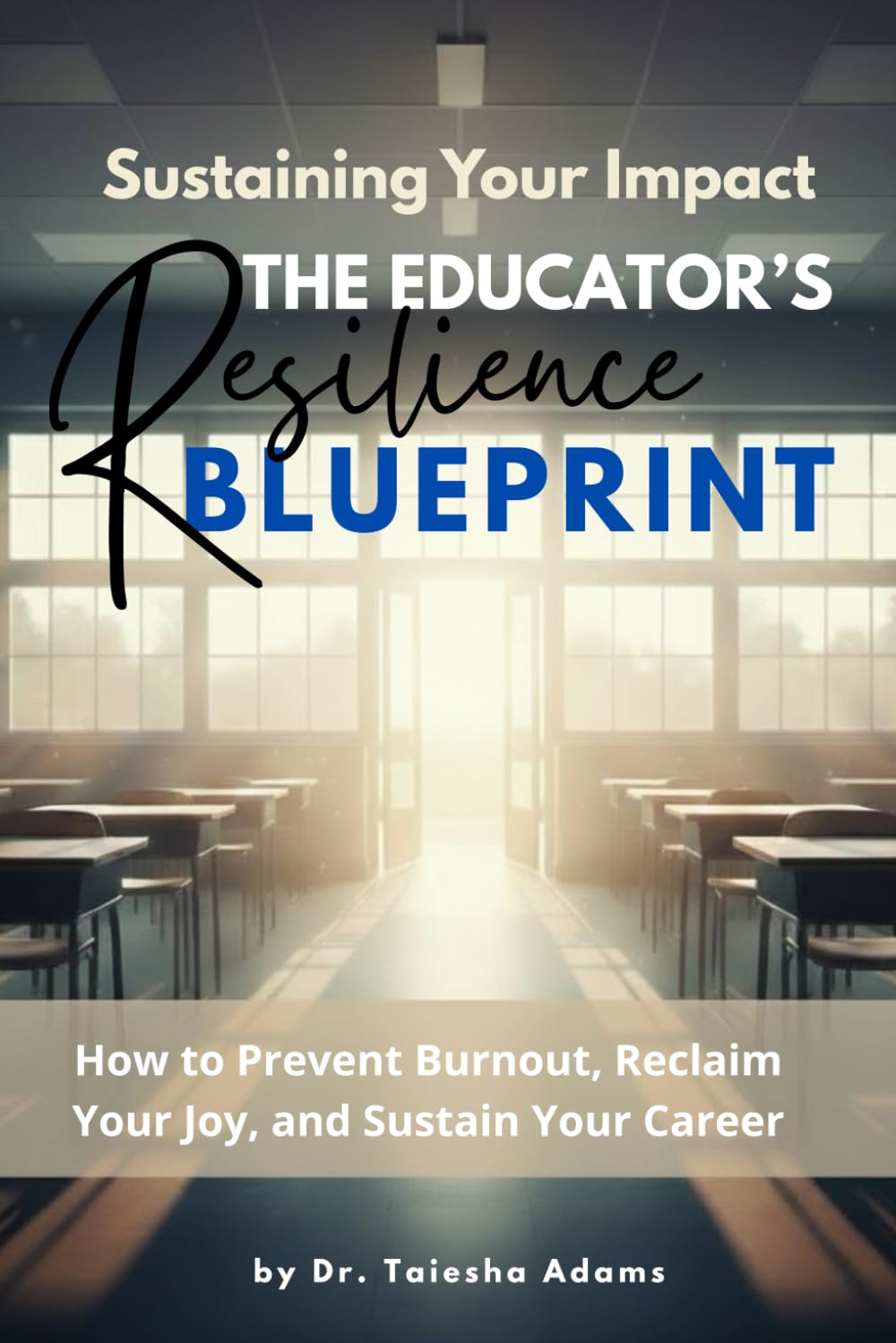 Sustaining Your Impact: The Educator's Resilience Blueprint: How to Prevent Burnout, Reclaim Your Joy, and Sustain Your Career