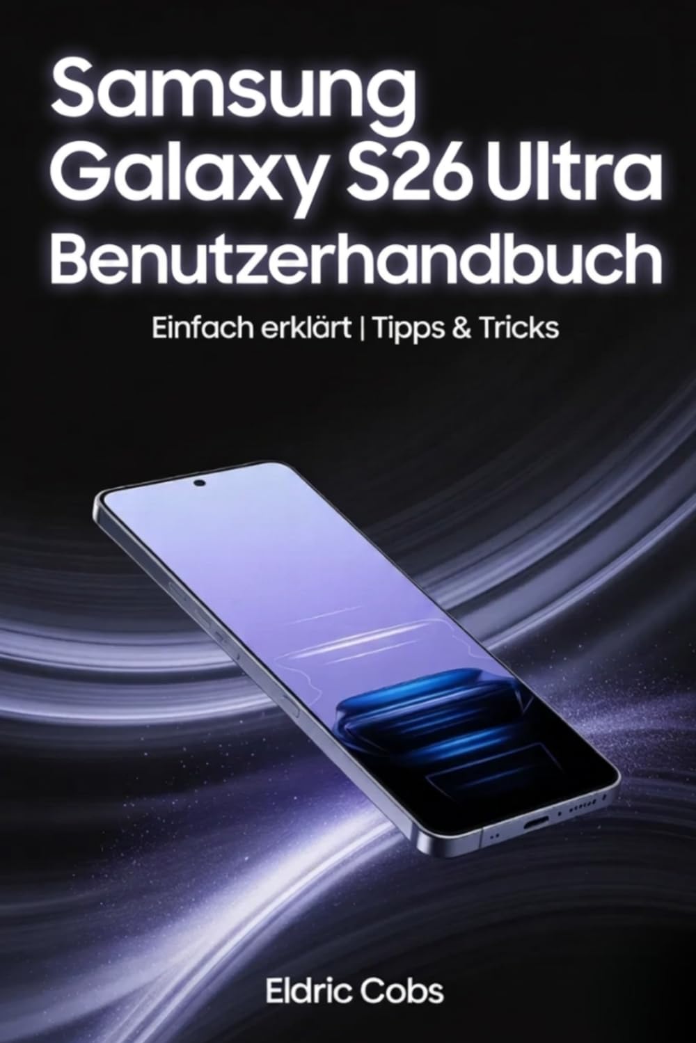 Samsung Galaxy S26 Ultra Benutzerhandbuch: Einfach erklärt: Schritt-für-Schritt-Anleitungen, Tipps & Tricks, Kamera, Akkuoptimierung und Sicherheit