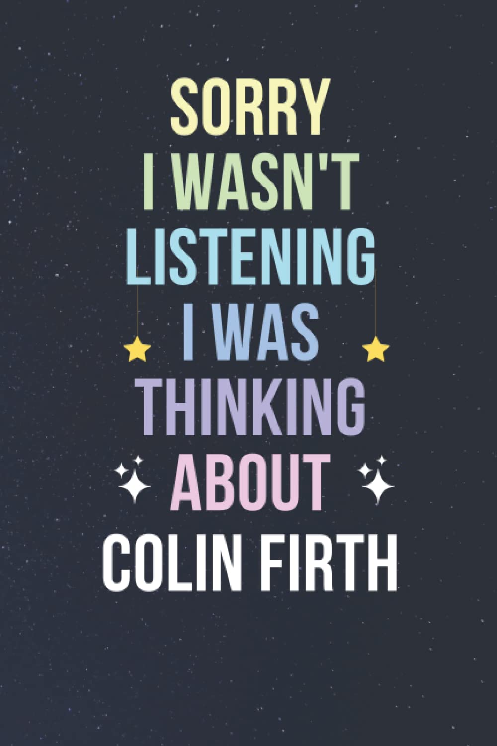 Sorry I Wasn't Listening I Was Thinking About Colin Firth: Blank Lined Notebook/ Journal/ Diary/ Notepad/ Composition Book gift for Colin Firth fans - 6x9 inches - 110pages