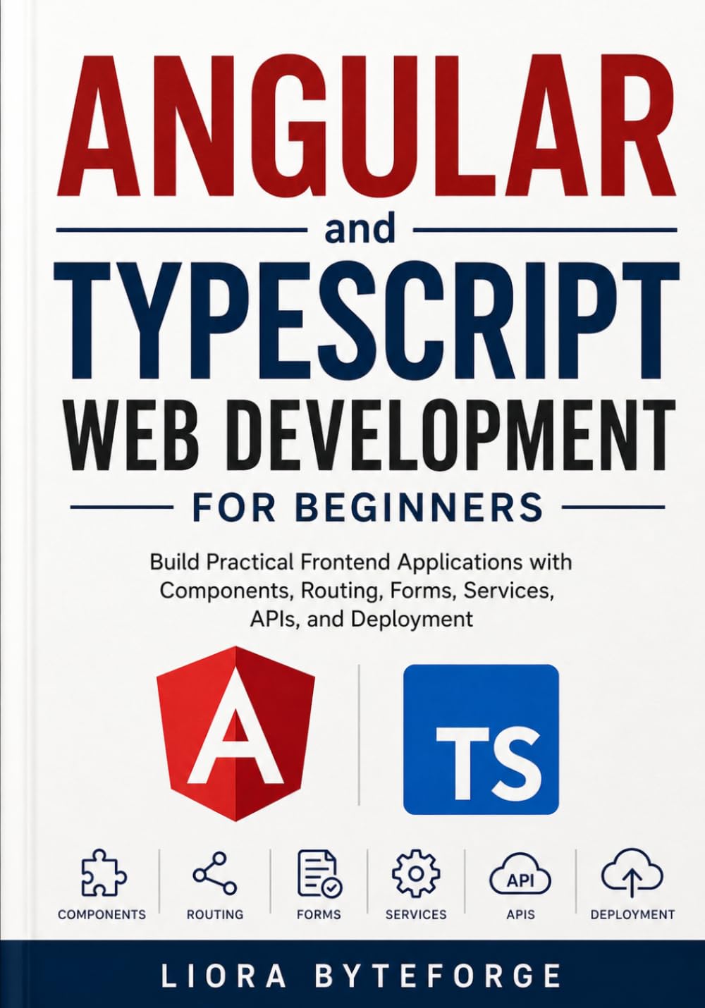 Angular and TypeScript Web Development for Beginners: Build Practical Frontend Applications with Components, Routing, Forms, Services, APIs, and Deployment