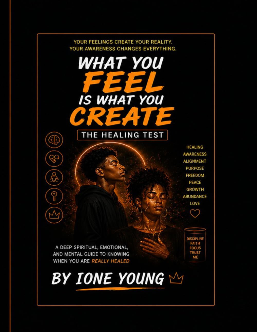 What You Feel Is What You Create: The Healing Test: A Deep Spiritual, Emotional, and Mental Guide to Knowing When You Are Really Healed (Manifestation Collection)