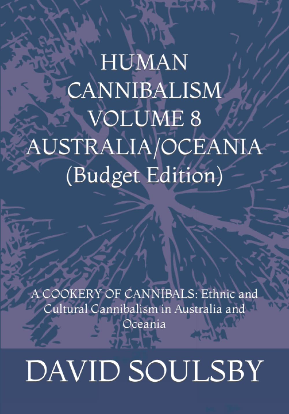 HUMAN CANNIBALISM VOLUME 8 (Budget Edition): A COOKERY OF CANNIBALS: Ethnic and Cultural Cannibalism in Australia and Oceania