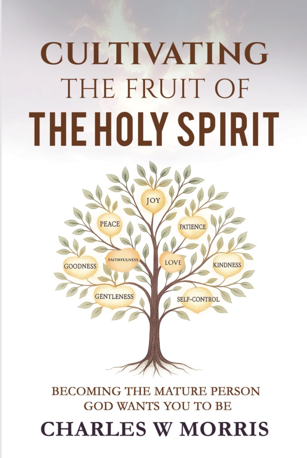 CULTIVATING THE FRUIT OF THE HOLY SPIRIT: Becoming The Mature Person God Wants You To Be