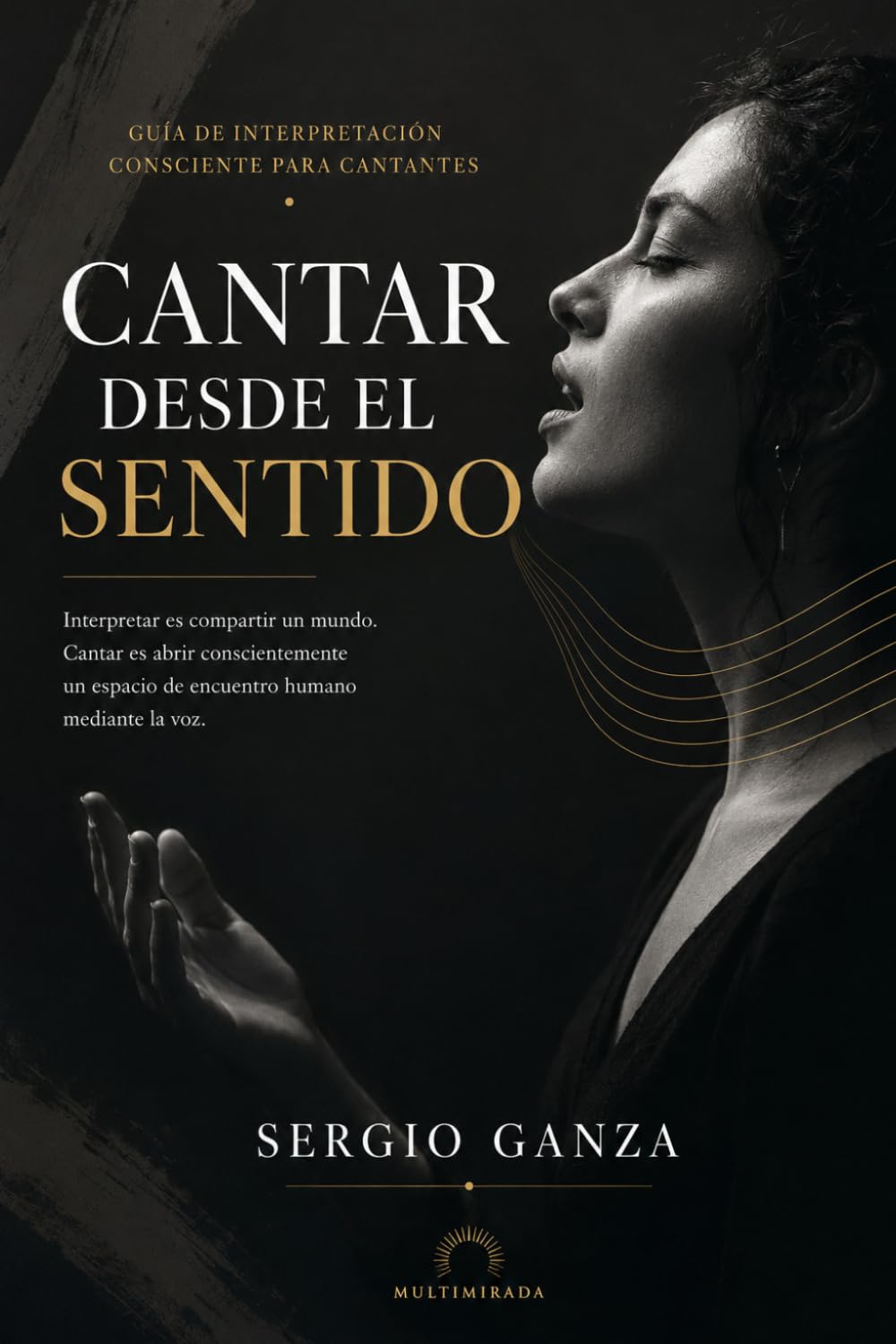 CANTAR DESDE EL SENTIDO: Guía de interpretación consciente para cantantes