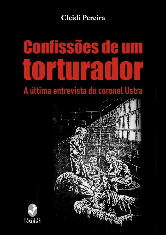 Confissões de um Torturador: A Última Entrevista do Coronel Ustra, por Cleidi Pereira, Editora Insular