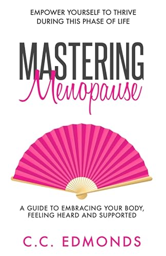 Mastering Menopause: Empower Yourself To Thrive During This Phase of Life - A Guide To Embracing Your Body, Feeling Heard and Supported