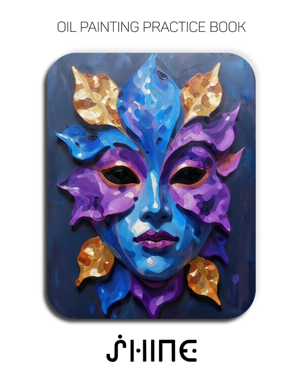 Oil Painting Practice Book - Shine: Mastering Luminous Impasto, Glowing Botanicals, and Sculptural Palette Knife Art