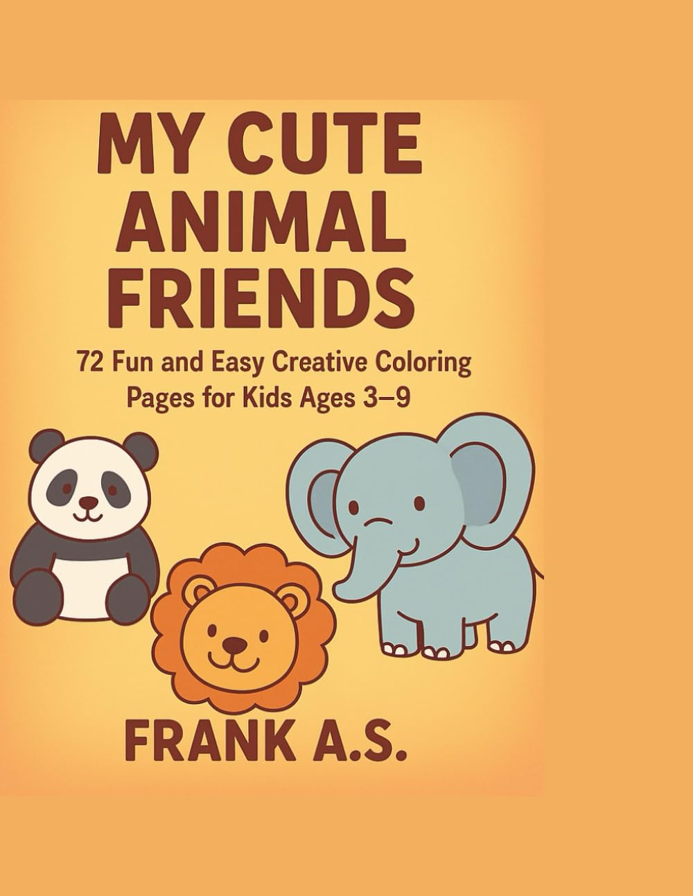 MY CUTE ANIMAL FRIENDS: 72 Fun and Easy Creative Coloring Pages for Kids Ages 3–9