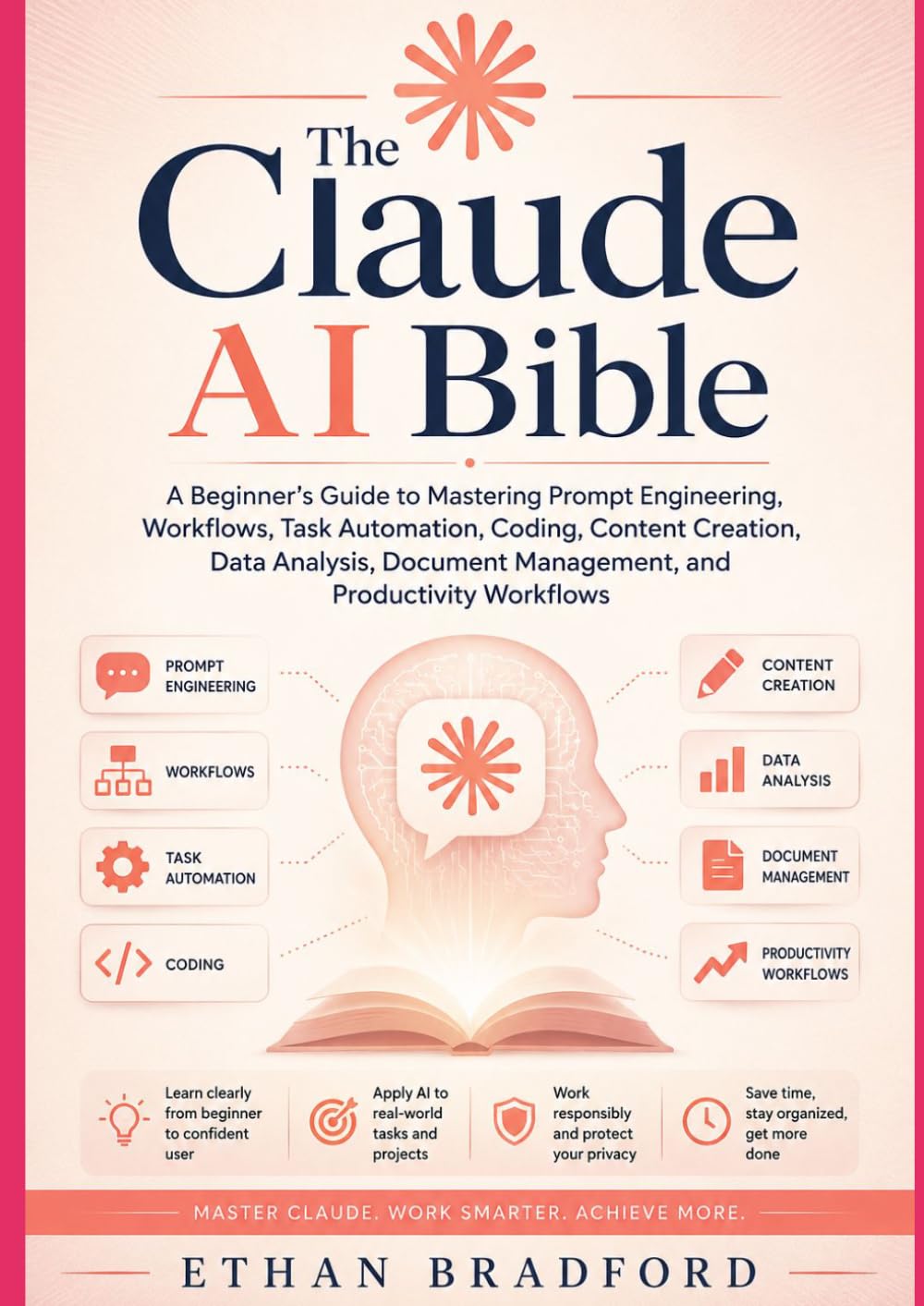 The Claude AI Bible: A Beginner’s Guide to Mastering Prompt Engineering, Workflows, Task Automation, Coding, Content Creation, Data Analysis, Document Management, and Productivity Workflows