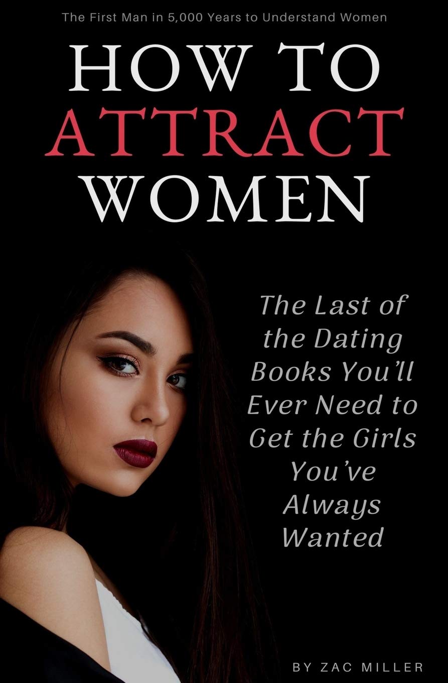 How to Attract Women: The Last of the Dating Books You’ll Ever Need to Get the Girls You’ve Always Wanted: 1 (How to Get a Girlfriend)