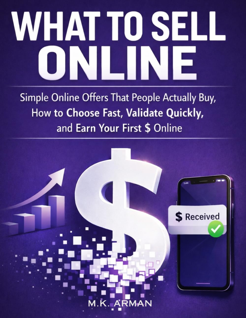What to Sell Online: Simple Online Offers That People Actually Buy, How to Choose Fast, Validate Quickly, and Earn Your First $ Online (Income from Home Series)