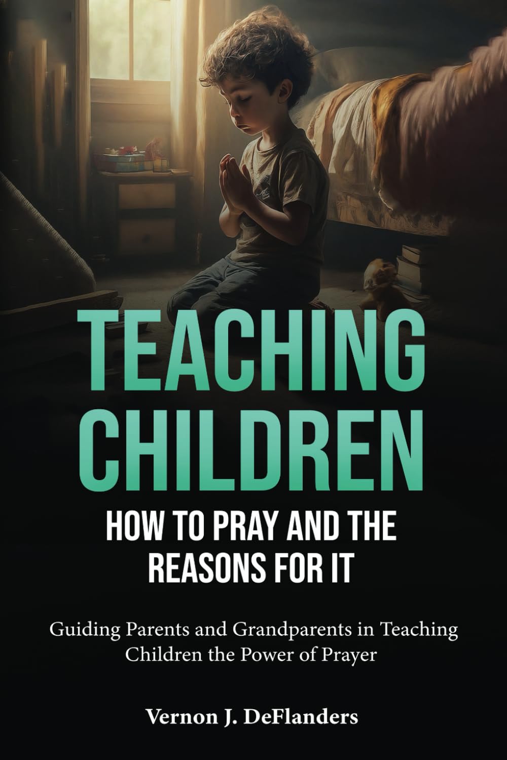 Teaching Children How to Pray and the Reasons for It: Guiding Parents and Grandparents in Teaching Children the Power of Prayer