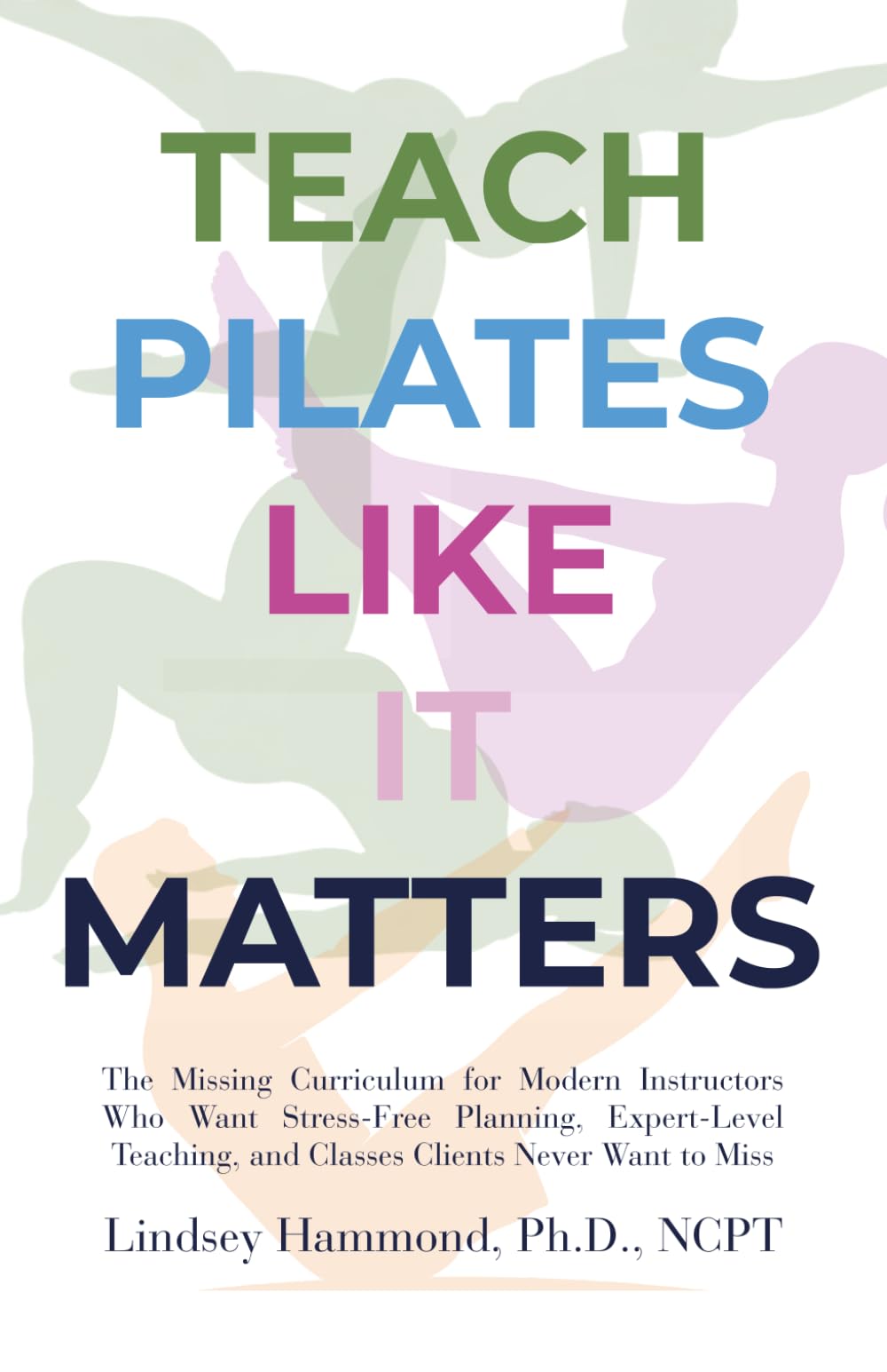 Teach Pilates Like it Matters: The Missing Curriculum for Modern Instructors Who Want Stress-Free Planning, Expert-Level Teaching, and Classes Clients Never Want to Miss