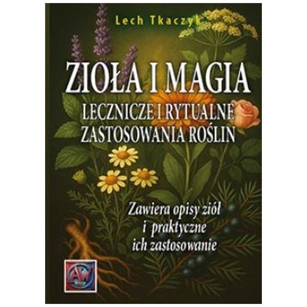 ZIOŁA I MAGIA. Lecznicze i rytualne zastosowania roślin