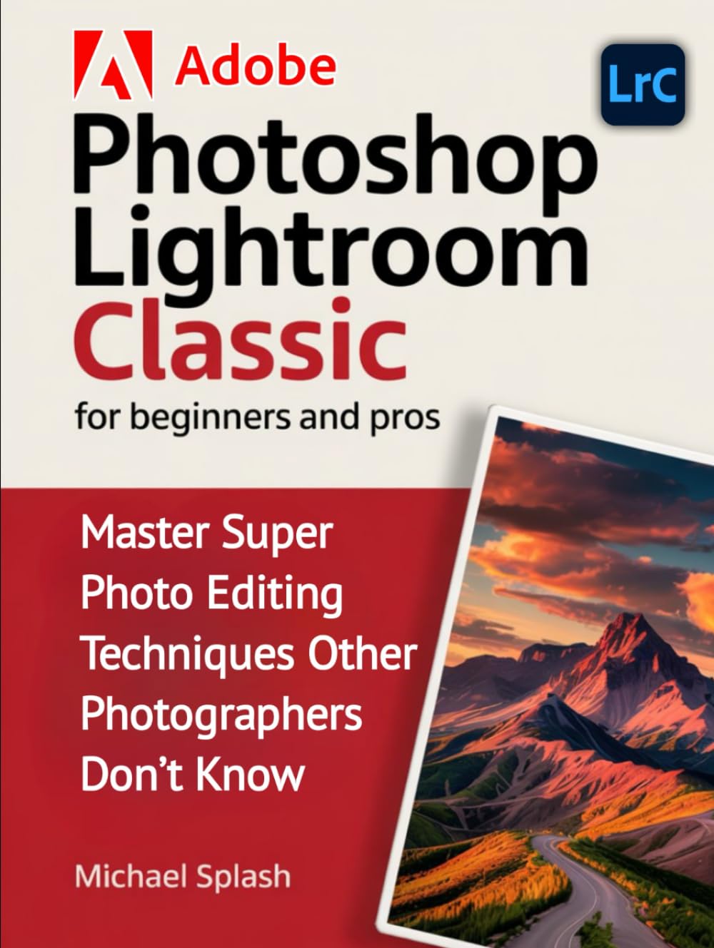ADOBE PHOTOSHOP LIGHTROOM CLASSIC FOR BEGINNERS AND PROS: Master Super Photo Editing Techniques Other Photographers Don’t Know