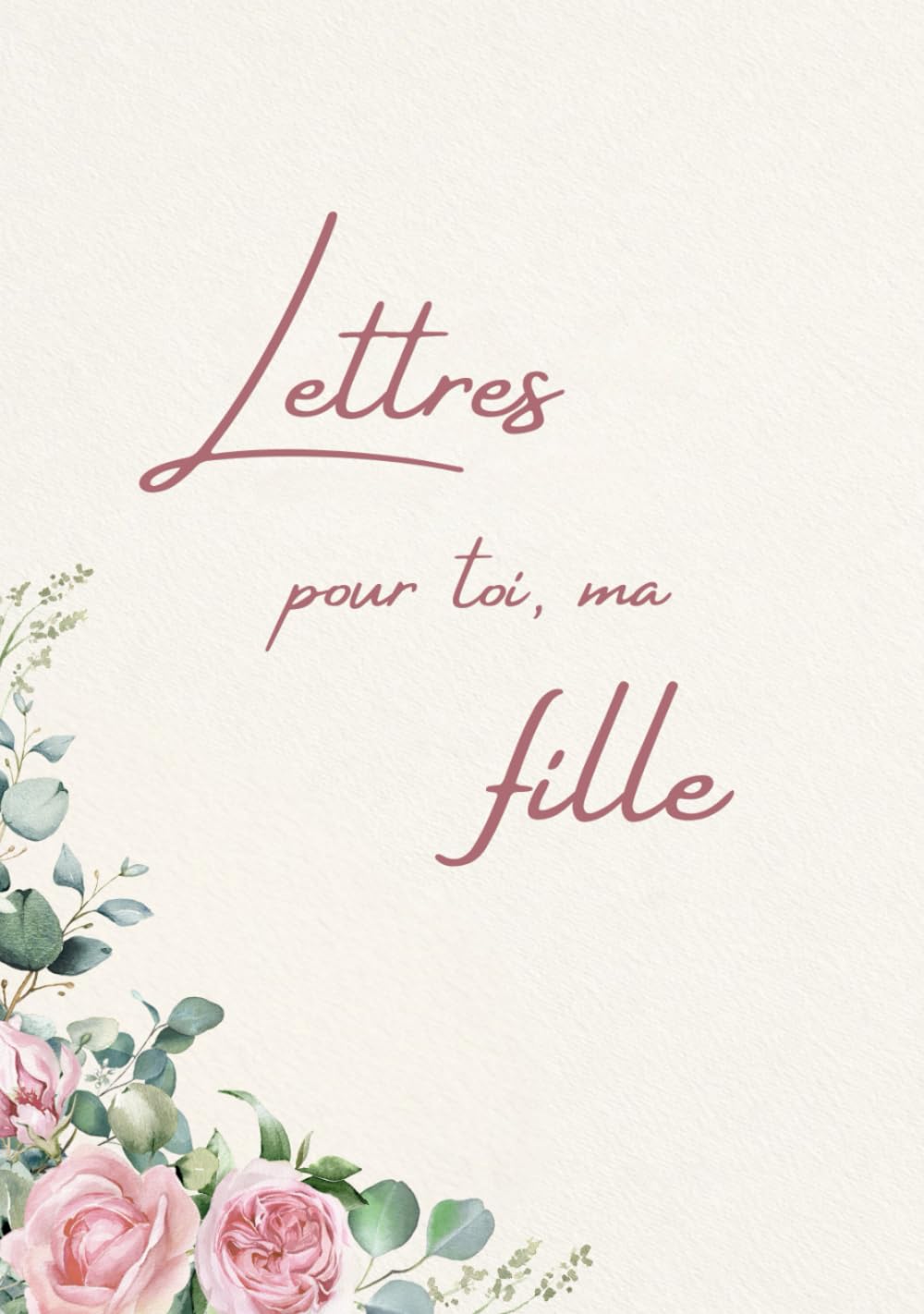 Lettres pour toi, ma fille: Un livre souvenir et cadeau rempli d’amour pour ma fille